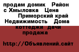 продам домик › Район ­ с Хмыловка › Цена ­ 950 000 - Приморский край Недвижимость » Дома, коттеджи, дачи продажа   